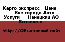 Карго экспресс › Цена ­ 100 - Все города Авто » Услуги   . Ненецкий АО,Коткино с.